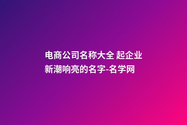 电商公司名称大全 起企业新潮响亮的名字-名学网